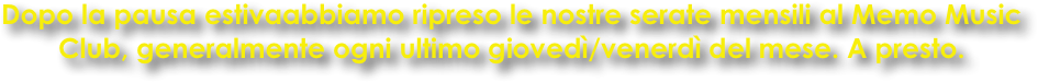 Dopo la pausa estivaabbiamo ripreso le nostre serate mensili al Memo Music Club, generalmente ogni ultimo giovedì/venerdì del mese. A presto.