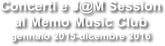 Concerti e J@M Session al Memo Music Club
gennaio 2015-dicembre 2016