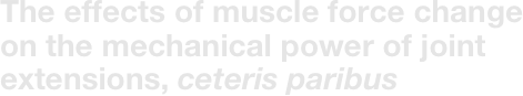 The effects of muscle force change on the mechanical power of joint extensions, ceteris paribus
